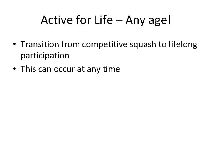 Active for Life – Any age! • Transition from competitive squash to lifelong participation