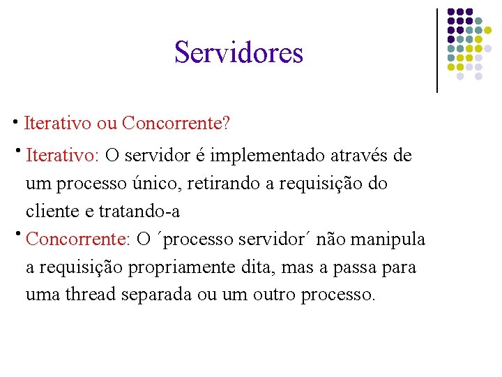 Servidores ● Iterativo ou Concorrente? Iterativo: O servidor é implementado através de um processo