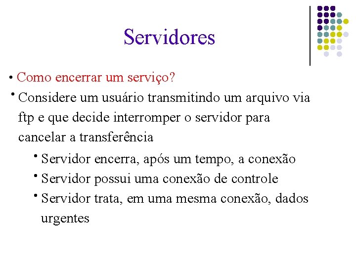 Servidores Como encerrar um serviço? ● Considere um usuário transmitindo um arquivo via ftp