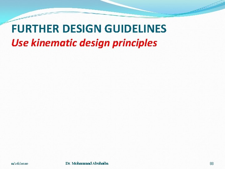 FURTHER DESIGN GUIDELINES Use kinematic design principles 11/26/2020 Dr. Mohammad Abuhaiba 88 