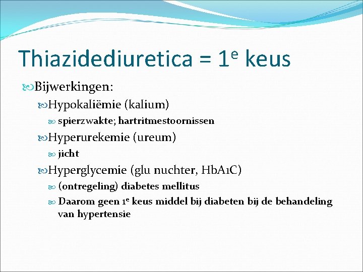 Thiazidediuretica = e 1 keus Bijwerkingen: Hypokaliëmie (kalium) spierzwakte; hartritmestoornissen Hyperurekemie (ureum) jicht Hyperglycemie
