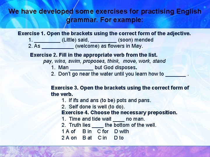 We have developed some exercises for practising English grammar. For example: Exercise 1. Open