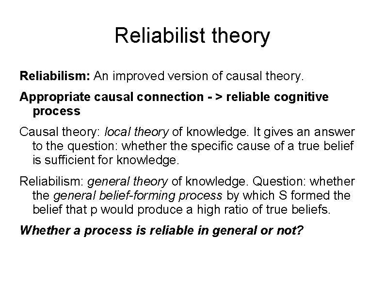 Reliabilist theory Reliabilism: An improved version of causal theory. Appropriate causal connection - >