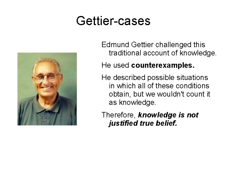 Gettier-cases Edmund Gettier challenged this traditional account of knowledge. He used counterexamples. He described