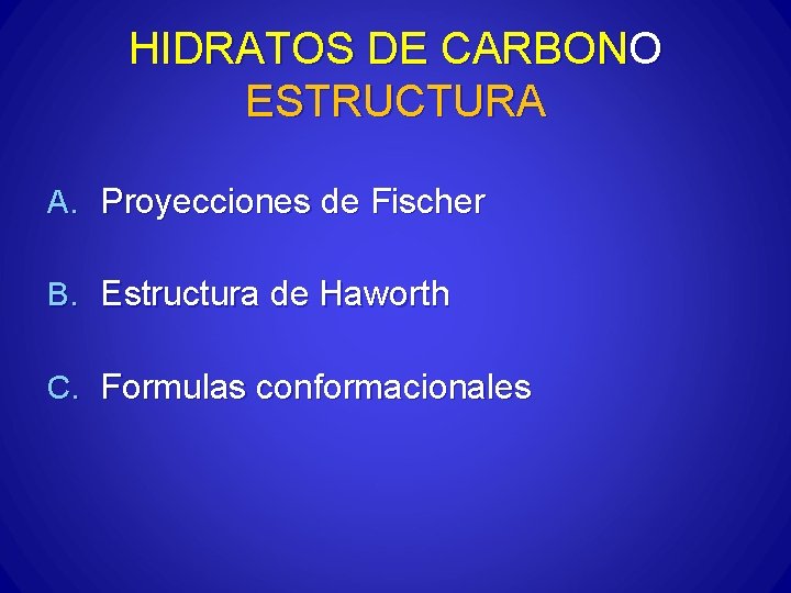 HIDRATOS DE CARBONO ESTRUCTURA A. Proyecciones de Fischer B. Estructura de Haworth C. Formulas