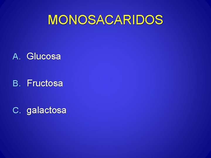 MONOSACARIDOS A. Glucosa B. Fructosa C. galactosa 