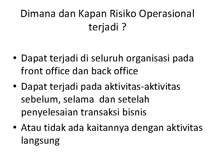 Dimana dan Kapan Risiko Operasional terjadi ? • Dapat terjadi di seluruh organisasi pada