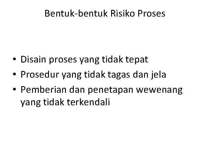 Bentuk-bentuk Risiko Proses • Disain proses yang tidak tepat • Prosedur yang tidak tagas