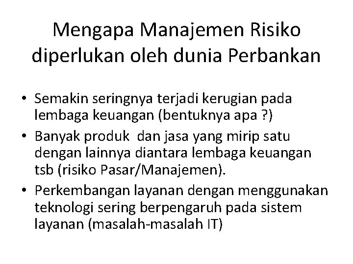 Mengapa Manajemen Risiko diperlukan oleh dunia Perbankan • Semakin seringnya terjadi kerugian pada lembaga