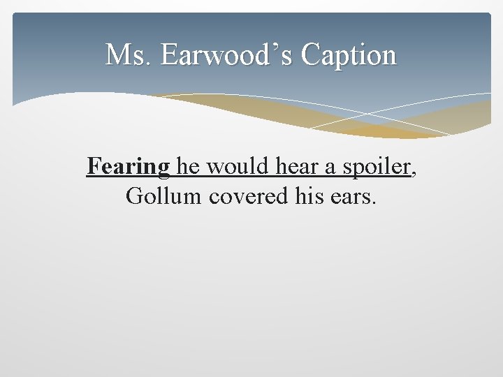 Ms. Earwood’s Caption Fearing he would hear a spoiler, Gollum covered his ears. 