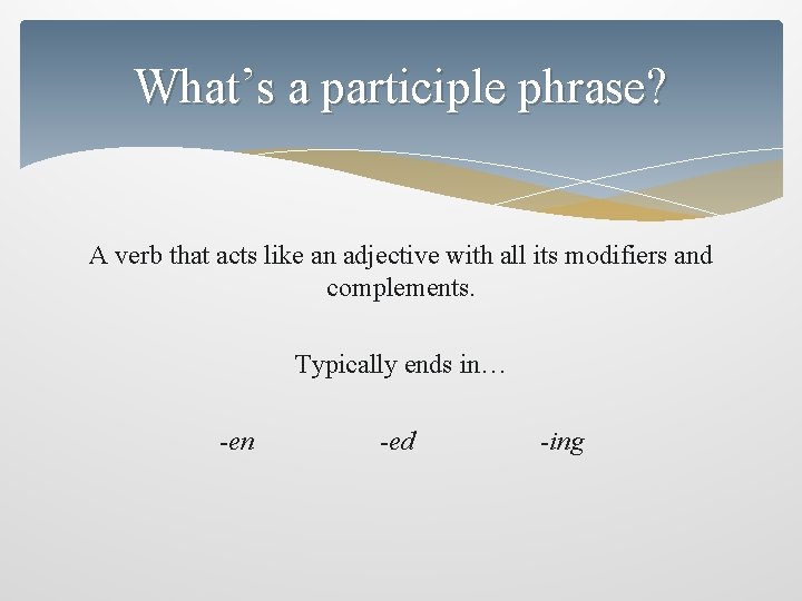 What’s a participle phrase? A verb that acts like an adjective with all its