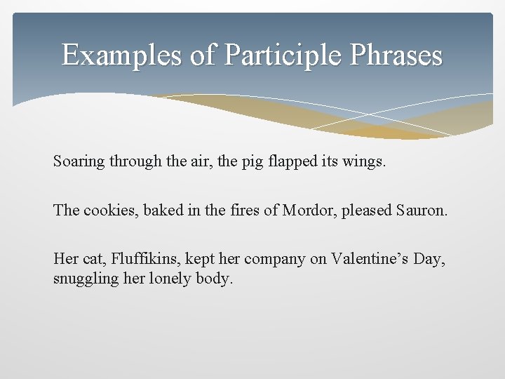 Examples of Participle Phrases Soaring through the air, the pig flapped its wings. The