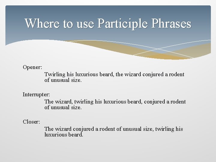 Where to use Participle Phrases Opener: Twirling his luxurious beard, the wizard conjured a