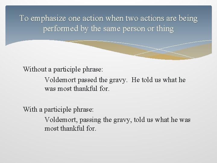 To emphasize one action when two actions are being performed by the same person