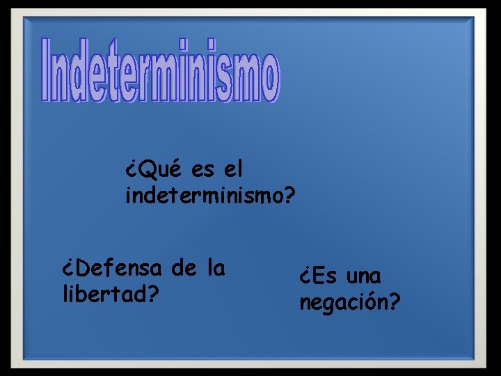 ¿Qué es el indeterminismo? ¿Defensa de la libertad? ¿Es una negación? 
