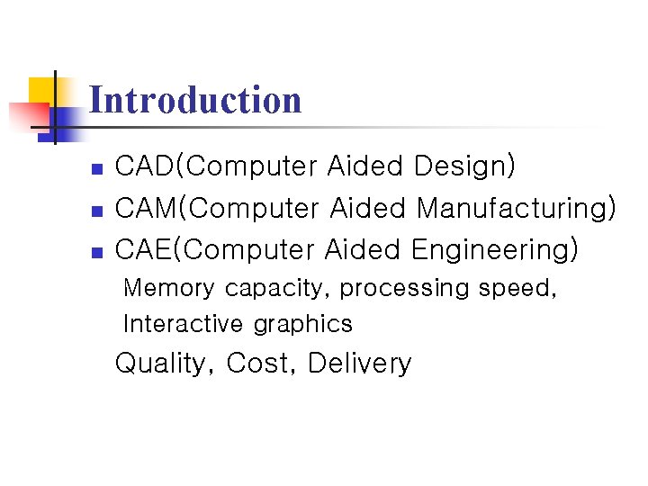 Introduction n CAD(Computer Aided Design) CAM(Computer Aided Manufacturing) CAE(Computer Aided Engineering) Memory capacity, processing