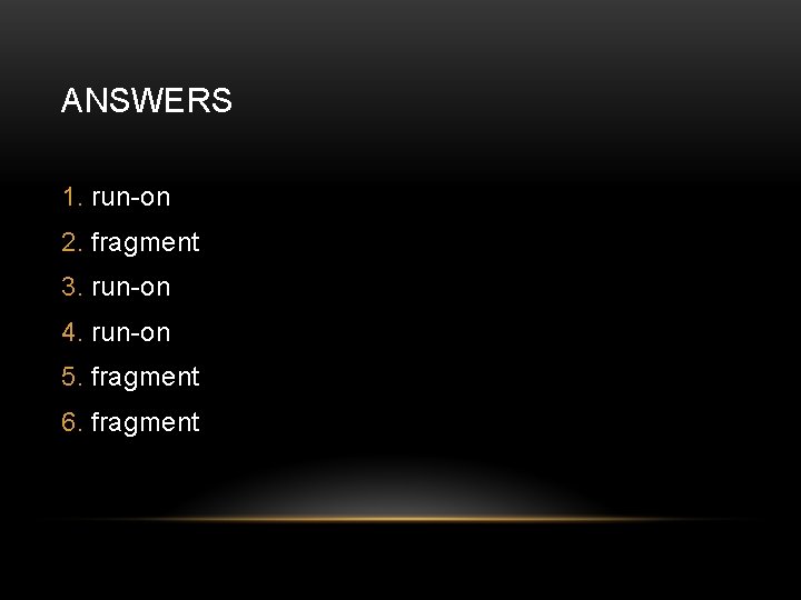 ANSWERS 1. run-on 2. fragment 3. run-on 4. run-on 5. fragment 6. fragment 