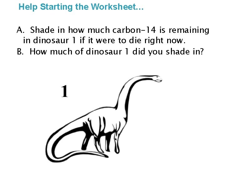 Help Starting the Worksheet… A. Shade in how much carbon-14 is remaining in dinosaur