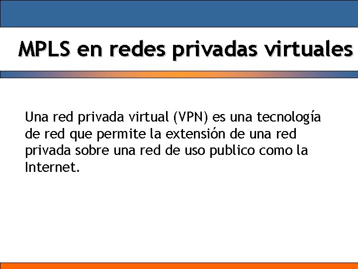 MPLS en redes privadas virtuales Una red privada virtual (VPN) es una tecnología de