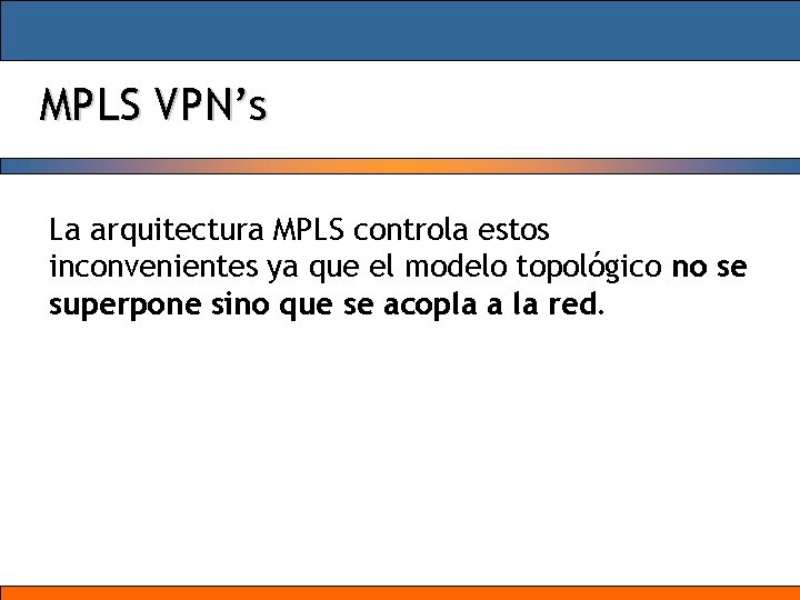 MPLS VPN’s La arquitectura MPLS controla estos inconvenientes ya que el modelo topológico no