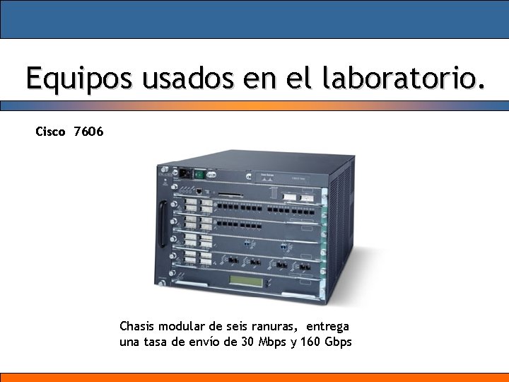 Equipos usados en el laboratorio. Cisco 7606 Chasis modular de seis ranuras, entrega una