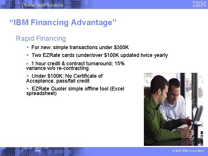 Retail Store Solutions “IBM Financing Advantage” Rapid Financing § For new, simple transactions under