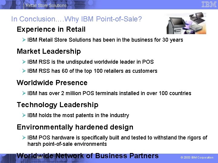 Retail Store Solutions In Conclusion…. Why IBM Point-of-Sale? Experience in Retail Ø IBM Retail