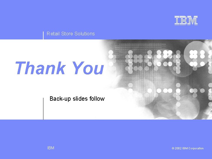 Retail Store Solutions Thank You Back-up slides follow IBM © 2002 IBM Corporation 