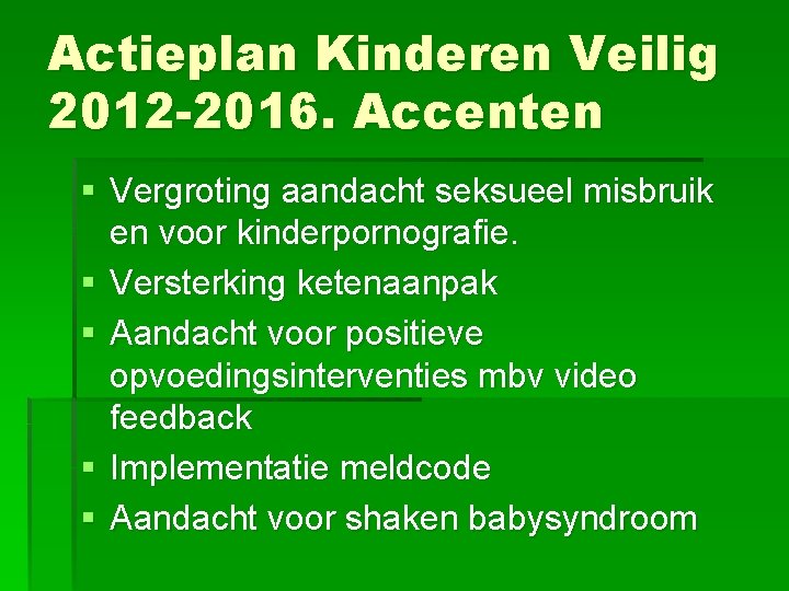 Actieplan Kinderen Veilig 2012 -2016. Accenten § Vergroting aandacht seksueel misbruik en voor kinderpornografie.