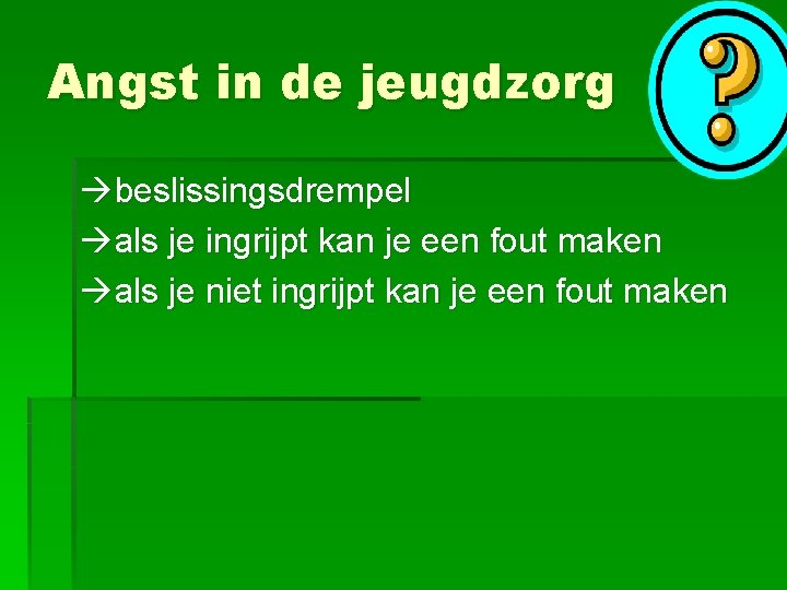 Angst in de jeugdzorg beslissingsdrempel als je ingrijpt kan je een fout maken als