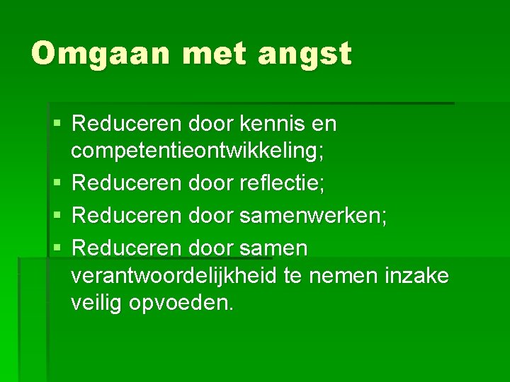 Omgaan met angst § Reduceren door kennis en competentieontwikkeling; § Reduceren door reflectie; §