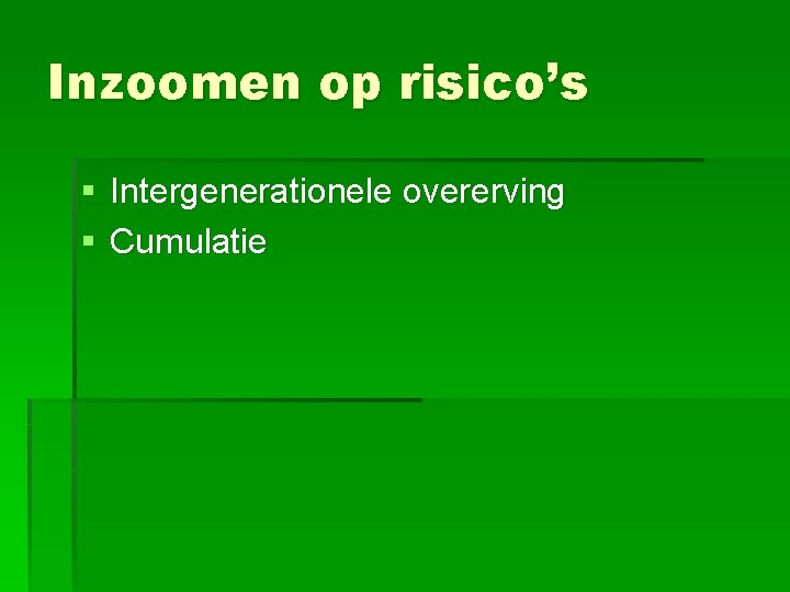 Inzoomen op risico’s § Intergenerationele overerving § Cumulatie 