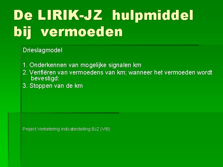 De LIRIK-JZ hulpmiddel bij vermoeden Drieslagmodel 1. Onderkennen van mogelijke signalen km 2. Verifiëren