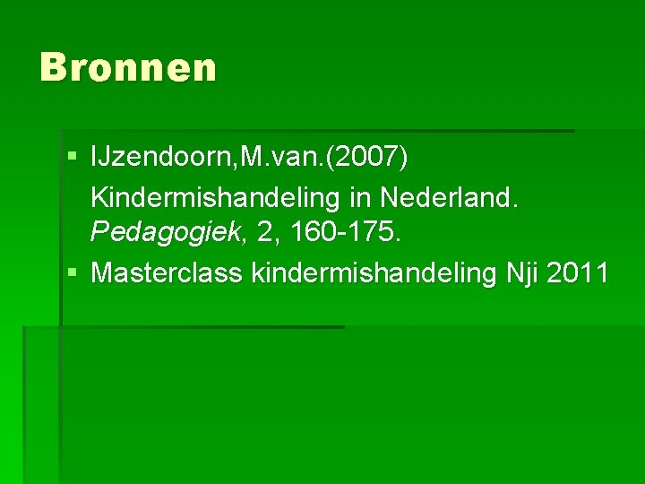 Bronnen § IJzendoorn, M. van. (2007) Kindermishandeling in Nederland. Pedagogiek, 2, 160 -175. §