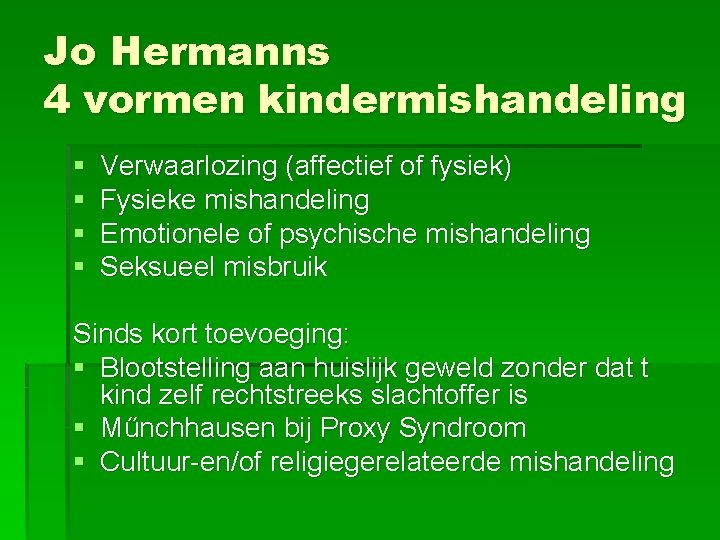 Jo Hermanns 4 vormen kindermishandeling § § Verwaarlozing (affectief of fysiek) Fysieke mishandeling Emotionele