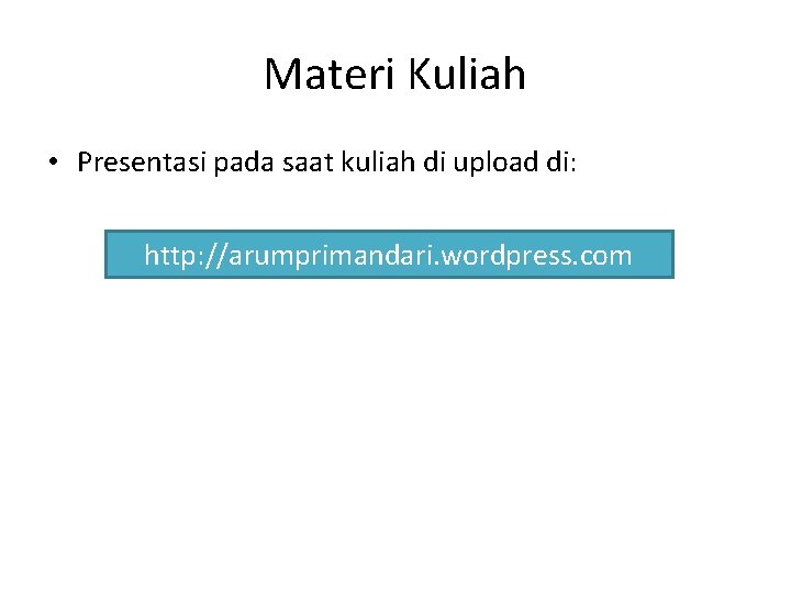 Materi Kuliah • Presentasi pada saat kuliah di upload di: http: //arumprimandari. wordpress. com