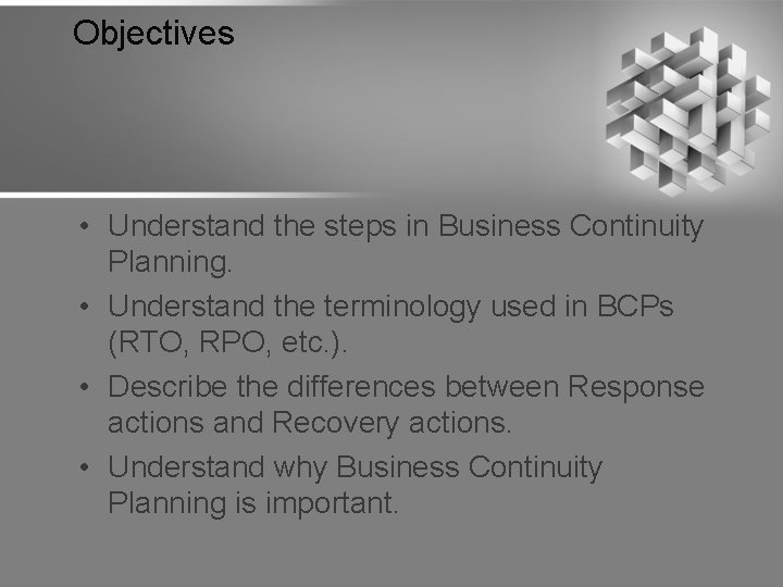 Objectives • Understand the steps in Business Continuity Planning. • Understand the terminology used