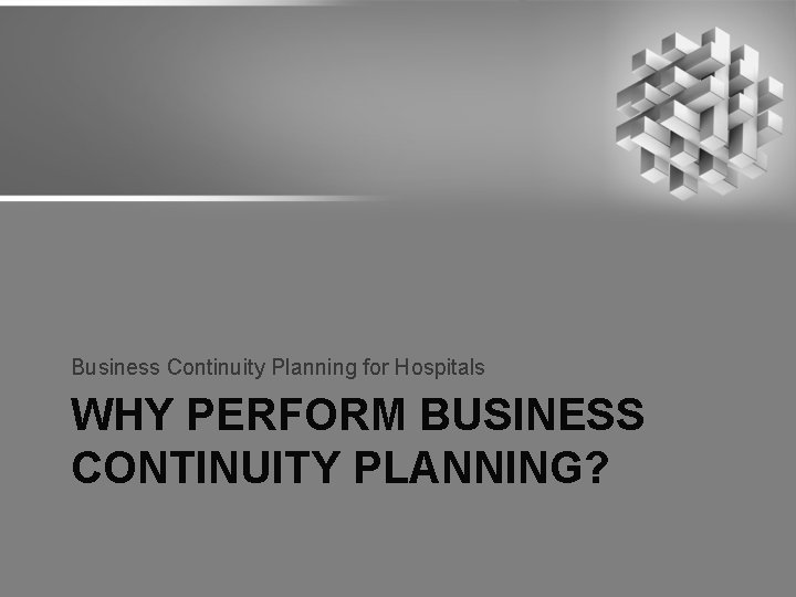 Business Continuity Planning for Hospitals WHY PERFORM BUSINESS CONTINUITY PLANNING? 