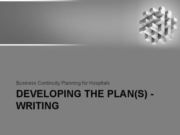 Business Continuity Planning for Hospitals DEVELOPING THE PLAN(S) WRITING 