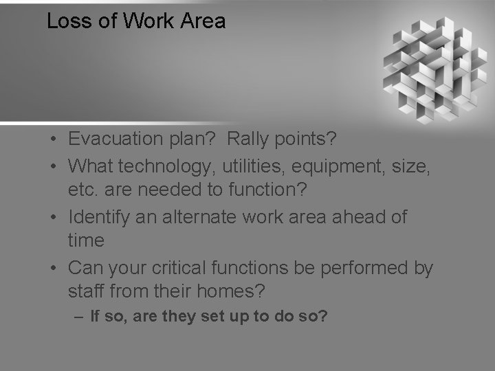 Loss of Work Area • Evacuation plan? Rally points? • What technology, utilities, equipment,