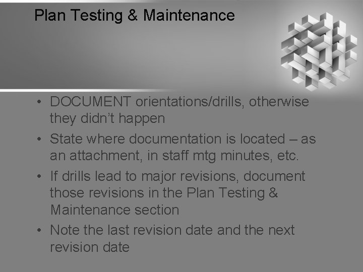 Plan Testing & Maintenance • DOCUMENT orientations/drills, otherwise they didn’t happen • State where