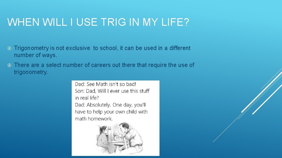 WHEN WILL I USE TRIG IN MY LIFE? Trigonometry is not exclusive to school, WHEN WILL I USE TRIG IN MY LIFE? Trigonometry is not exclusive to school,