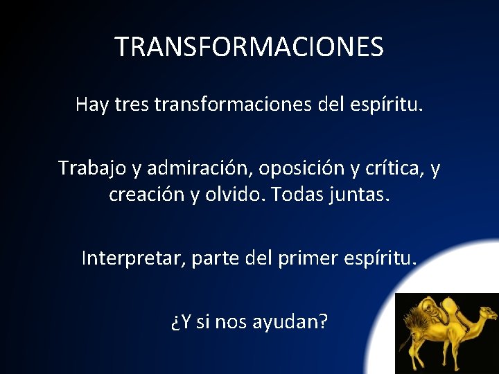 TRANSFORMACIONES Hay tres transformaciones del espíritu. Trabajo y admiración, oposición y crítica, y creación