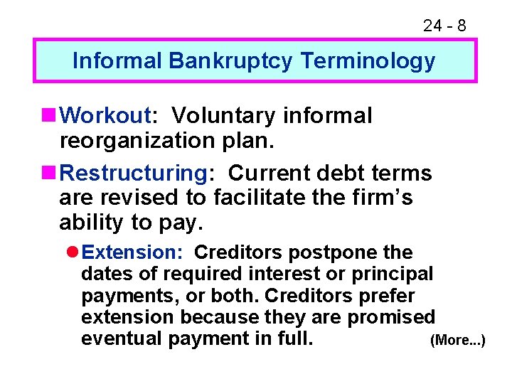 24 - 8 Informal Bankruptcy Terminology n Workout: Voluntary informal reorganization plan. n Restructuring: