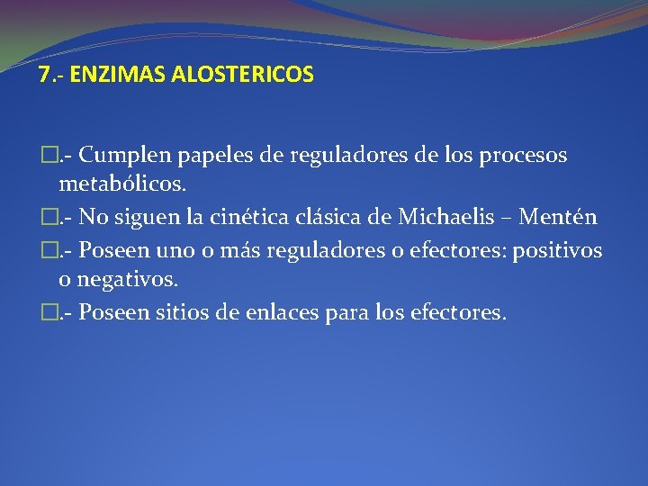 7. - ENZIMAS ALOSTERICOS �. - Cumplen papeles de reguladores de los procesos metabólicos. 7. - ENZIMAS ALOSTERICOS �. - Cumplen papeles de reguladores de los procesos metabólicos.