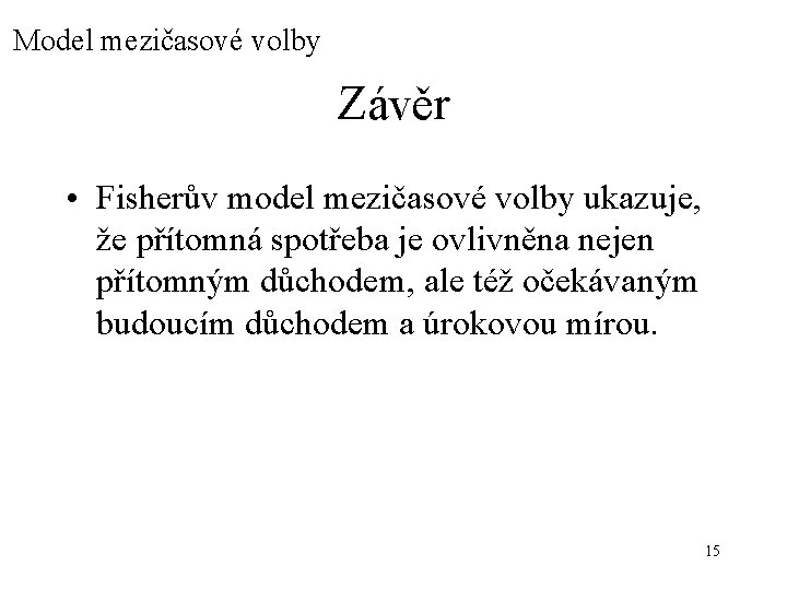 Model mezičasové volby Závěr • Fisherův model mezičasové volby ukazuje, že přítomná spotřeba je