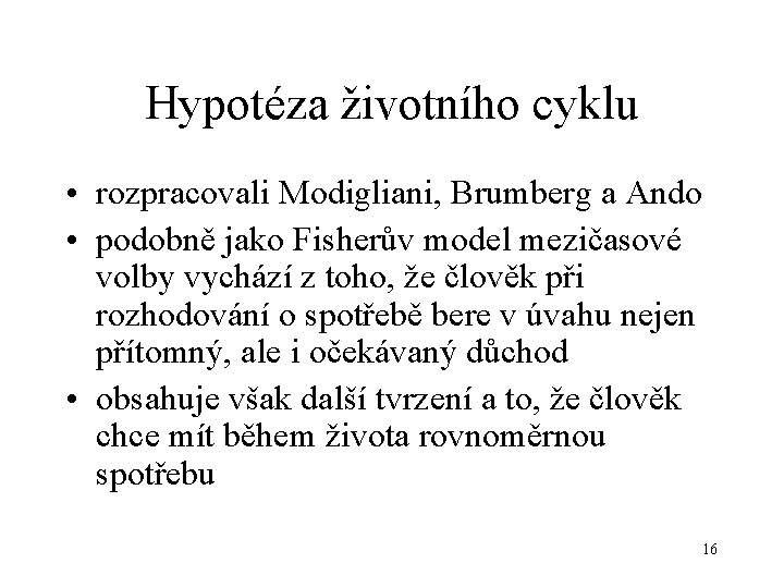 Hypotéza životního cyklu • rozpracovali Modigliani, Brumberg a Ando • podobně jako Fisherův model