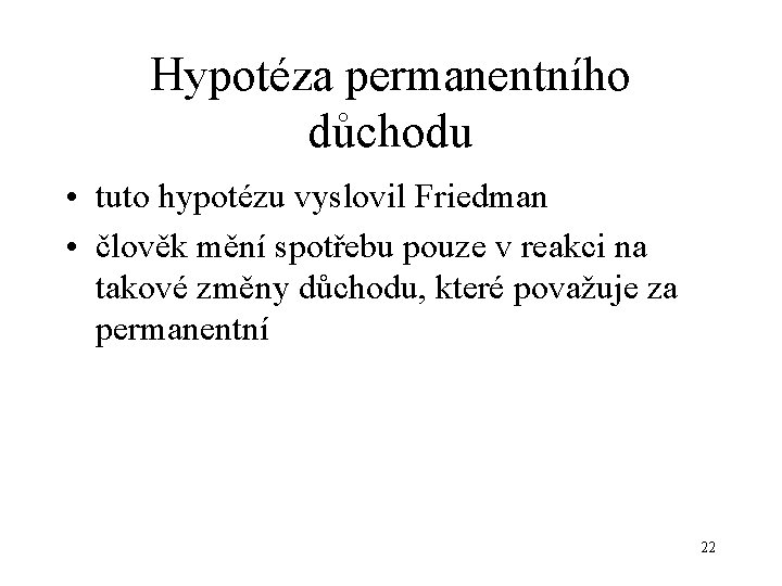 Hypotéza permanentního důchodu • tuto hypotézu vyslovil Friedman • člověk mění spotřebu pouze v