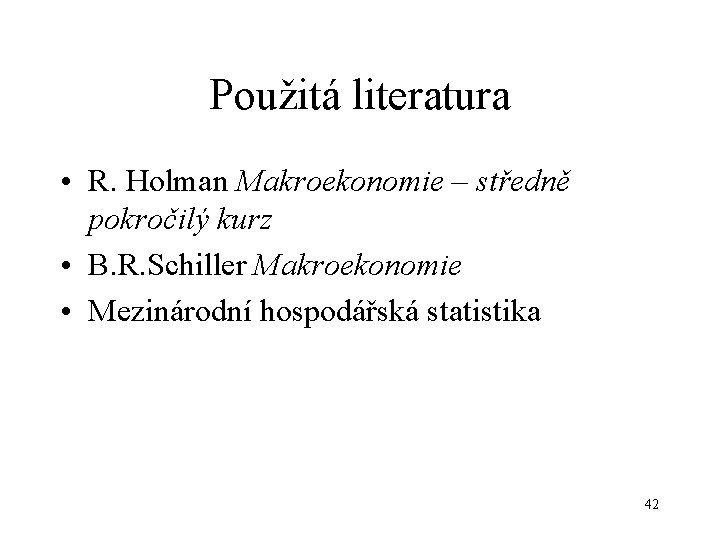 Použitá literatura • R. Holman Makroekonomie – středně pokročilý kurz • B. R. Schiller