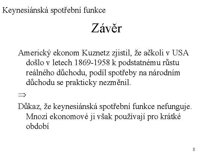 Keynesiánská spotřební funkce Závěr Americký ekonom Kuznetz zjistil, že ačkoli v USA došlo v